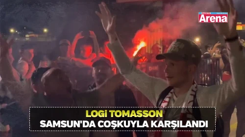 Logi Tomasson Samsun'da coşkuyla karşılandı
