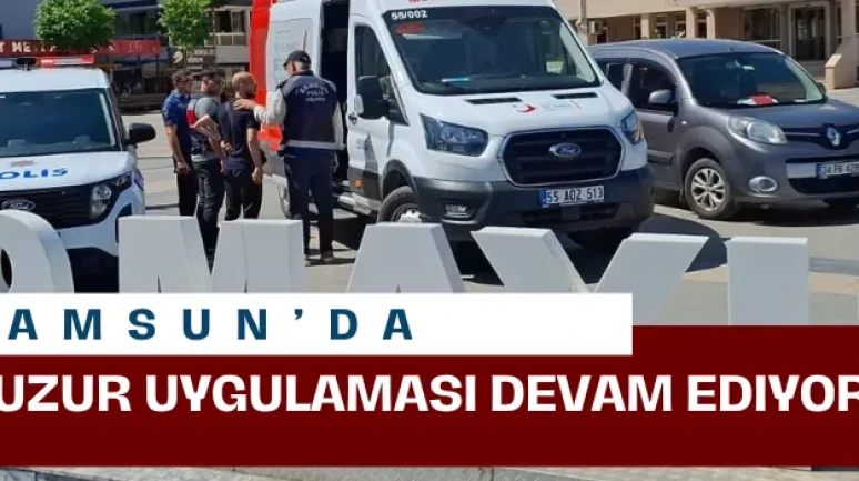 Samsun'da huzur uygulaması devam ediyor!